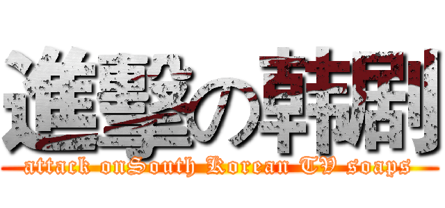 進擊の韩剧 (attack onSouth Korean TV soaps)