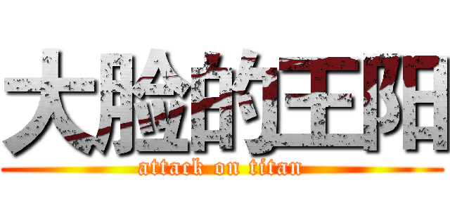 大脸的王阳 (attack on titan)