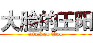 大脸的王阳 (attack on titan)