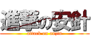 進撃の安針 (attack on anzin)