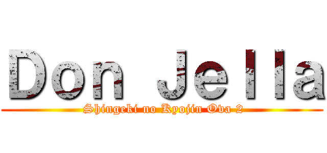 Ｄｏｎ Ｊｅｌｌａ ( Shingeki no Kyojin Ova 2)
