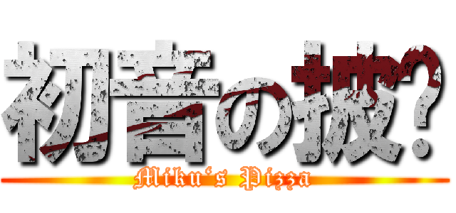 初音の披萨 (Miku‘s Pizza)