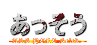 あっそう (ASS HOLE Seleb.)