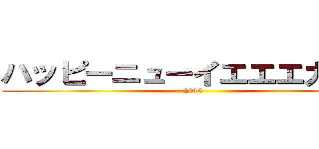 ハッピーニューイエエエガアア (2014)