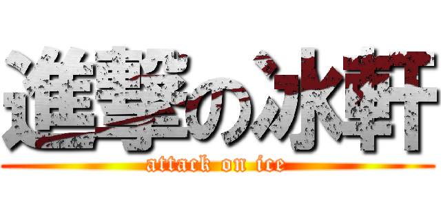 進撃の冰軒 (attack on ice)