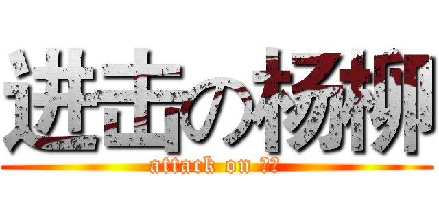 进击の杨柳 (attack on 杨柳)