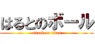 はるとのボール (attack on titan)