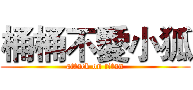 桶桶不愛小狐 (attack on titan)