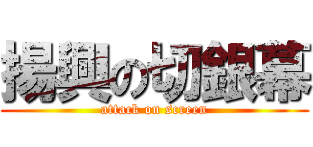 揚興の切銀幕 (attack on screen)