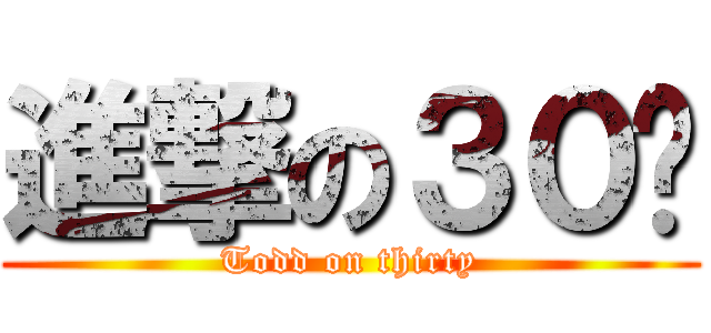 進撃の３０歲 (Todd on thirty)