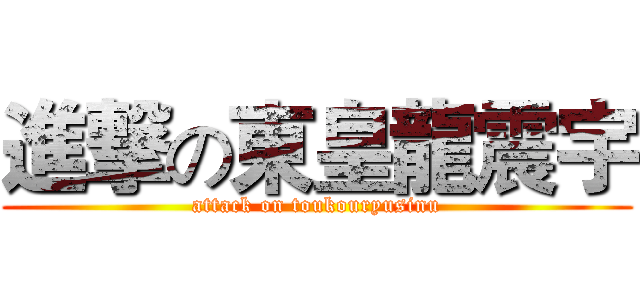 進撃の東皇龍震宇 (attack on toukouryusinu)