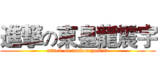 進撃の東皇龍震宇 (attack on toukouryusinu)