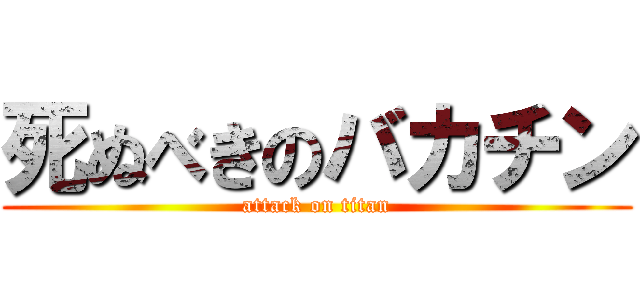 死ぬべきのバカチン (attack on titan)