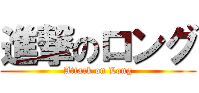 進撃のロング (Attack on Long)