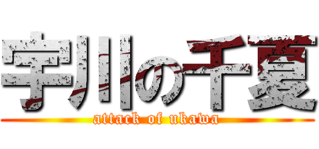 宇川の千夏 (attack of ukawa)