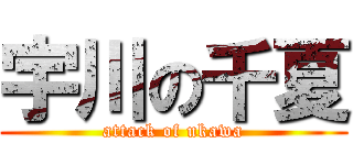 宇川の千夏 (attack of ukawa)