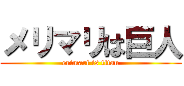 メリマリは巨人 (erimari is titan)