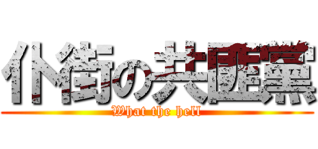 仆街の共匪黨 (What the hell)