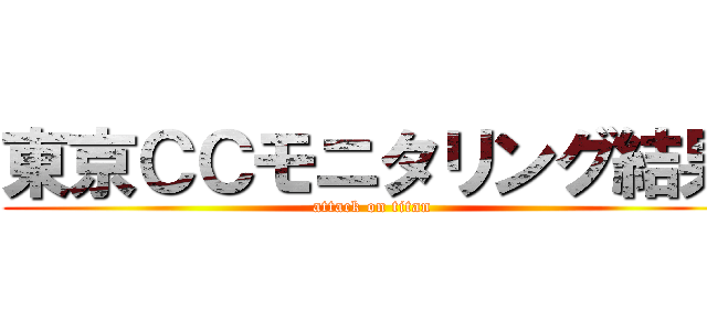 東京ＣＣモニタリング結果 (attack on titan)