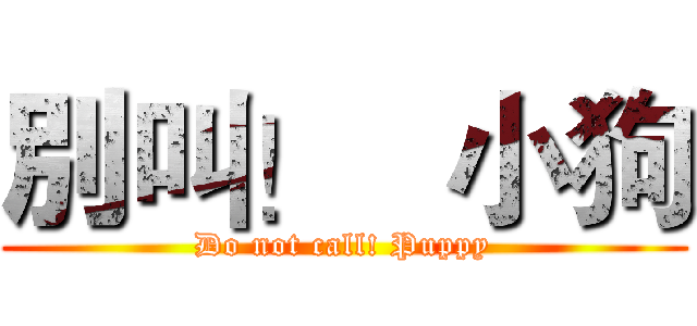別叫！   小狗 (Do not call! Puppy)
