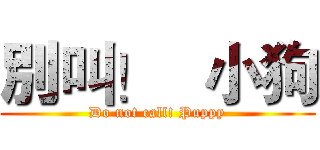 別叫！   小狗 (Do not call! Puppy)