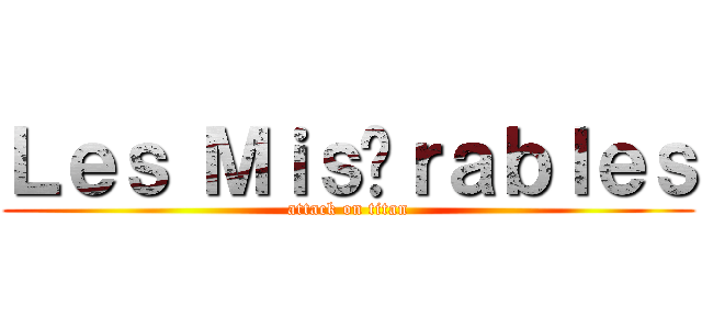 Ｌｅｓ Ｍｉｓéｒａｂｌｅｓ (attack on titan)
