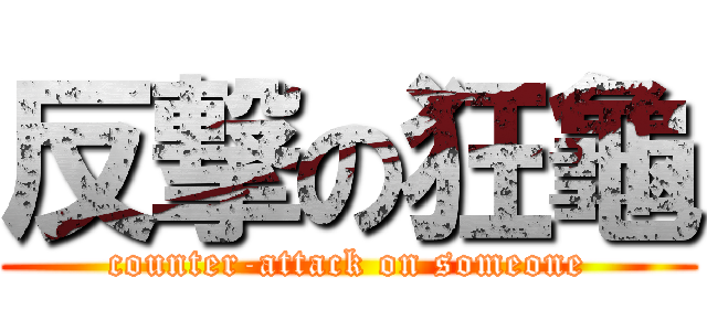 反撃の狂龜 (counter-attack on someone)
