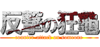 反撃の狂龜 (counter-attack on someone)