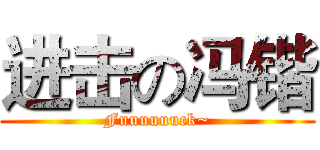 进击の冯锴 (Fuuuuuuck~)