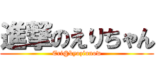 進撃のえりちゃん (Eri@kyozinnow)