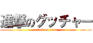 進撃のグッチャー (attack on titan)