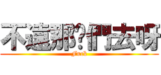 不遠那你們去呀 (Fuck)