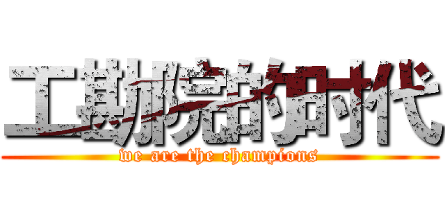 工勘院的时代 (we are the champions)