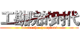 工勘院的时代 (we are the champions)
