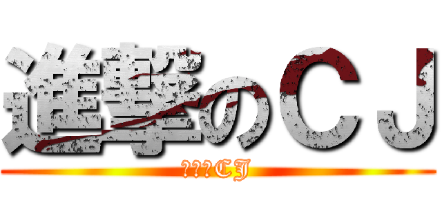 進撃のＣＪ (進撃のCJ)