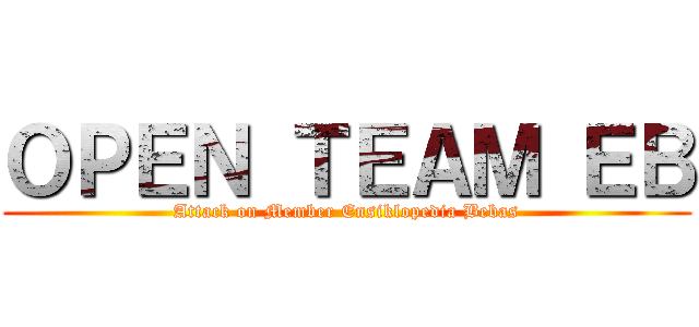 ＯＰＥＮ ＴＥＡＭ ＥＢ (Attack on Member Ensiklopedia Bebas)