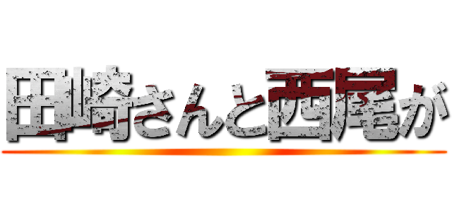 田崎さんと西尾が ()