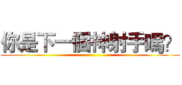 你是下一個神射手嗎？ ()