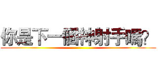 你是下一個神射手嗎？ ()