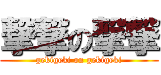 撃撃の撃撃 (gekigeki on gekigeki)