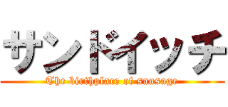 サンドイッチ (The birthplace of sausage)