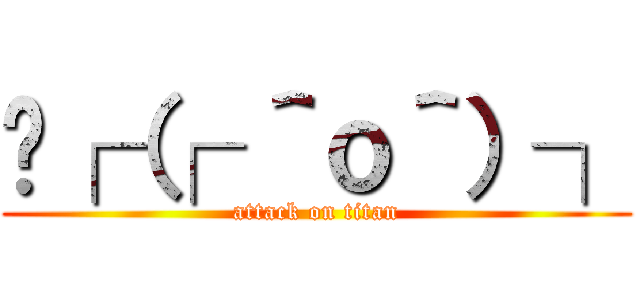  ┌（┌ ＾ｏ＾）┐ (attack on titan)