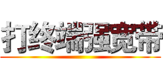 打终端强宽带 ()