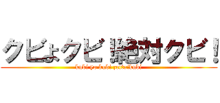 クビよクビ！絶対クビ！ (kubi yo kubi zettaikubi)