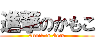 進撃のかもこ (attack on Gesu)