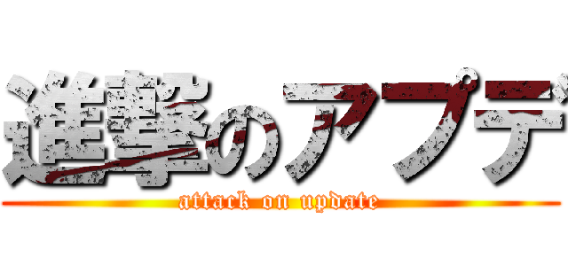 進撃のアプデ (attack on update)
