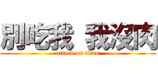 別吃我 我沒肉 (attack on titan)