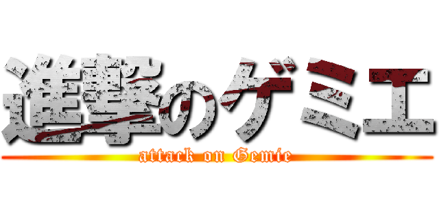 進撃のゲミエ (attack on Gemie)