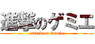 進撃のゲミエ (attack on Gemie)