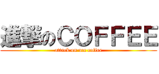 進撃のＣＯＦＦＥＥ (attack on ucc coffee)